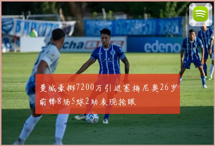 曼城豪掷7200万引进塞梅尼奥26岁前锋8场5球2助表现抢眼