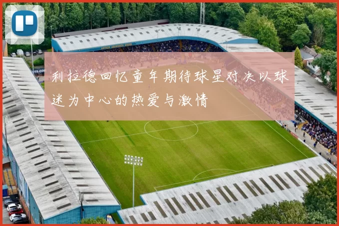 利拉德回忆童年期待球星对决以球迷为中心的热爱与激情
