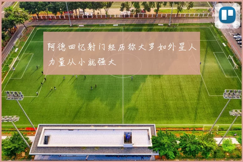 阿德回忆射门经历称大罗如外星人力量从小就强大