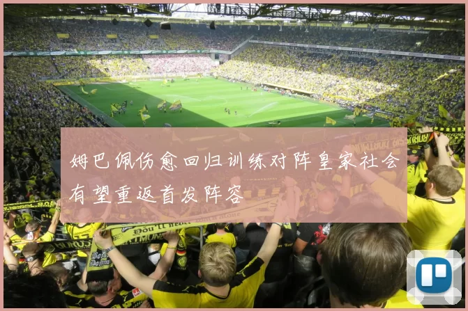 姆巴佩伤愈回归训练对阵皇家社会有望重返首发阵容