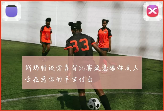 斯玛特谈背靠背比赛疲惫感称没人会在意你的辛苦付出