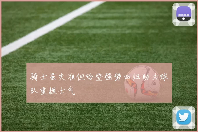 骑士虽失准但哈登强势回归助力球队重振士气