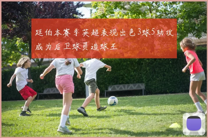 廷伯本赛季英超表现出色3球5助攻成为后卫球员造球王
