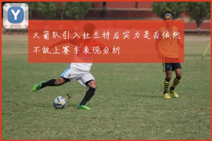 火箭队引入杜兰特后实力是否依然不敌上赛季表现分析