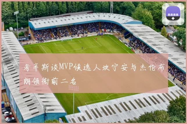 考辛斯谈MVP候选人坎宁安与杰伦布朗领衔前二名