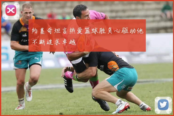 约基奇坦言热爱篮球胜负心驱动他不断追求卓越