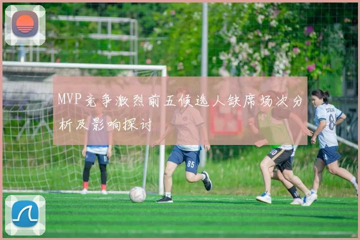 MVP竞争激烈前五候选人缺席场次分析及影响探讨