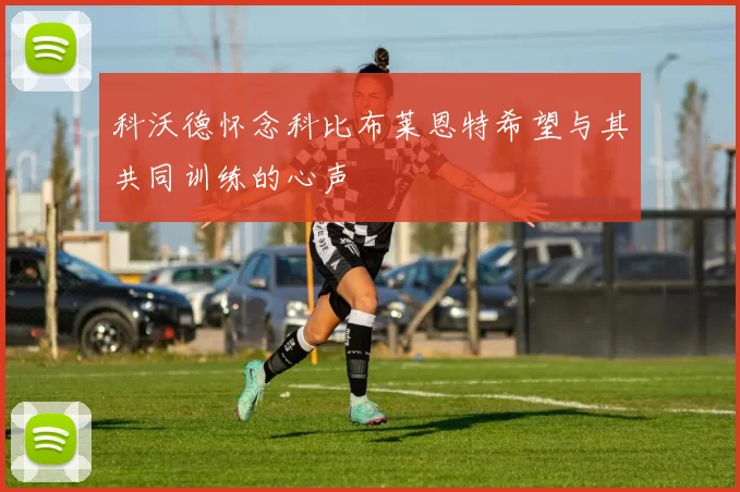 科沃德怀念科比布莱恩特希望与其共同训练的心声