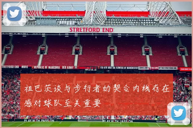 祖巴茨谈与步行者的契合内线存在感对球队至关重要