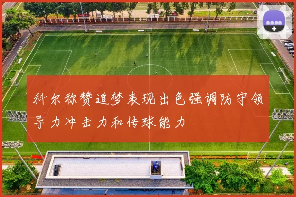 科尔称赞追梦表现出色强调防守领导力冲击力和传球能力