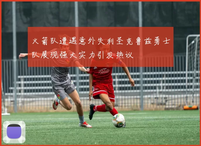 火箭队遭遇意外失利圣克鲁兹勇士队展现强大实力引发热议