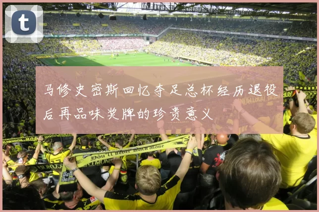 马修史密斯回忆夺足总杯经历退役后再品味奖牌的珍贵意义